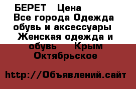 БЕРЕТ › Цена ­ 1 268 - Все города Одежда, обувь и аксессуары » Женская одежда и обувь   . Крым,Октябрьское